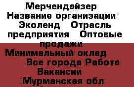 Мерчендайзер › Название организации ­ Эколенд › Отрасль предприятия ­ Оптовые продажи › Минимальный оклад ­ 18 000 - Все города Работа » Вакансии   . Мурманская обл.,Апатиты г.